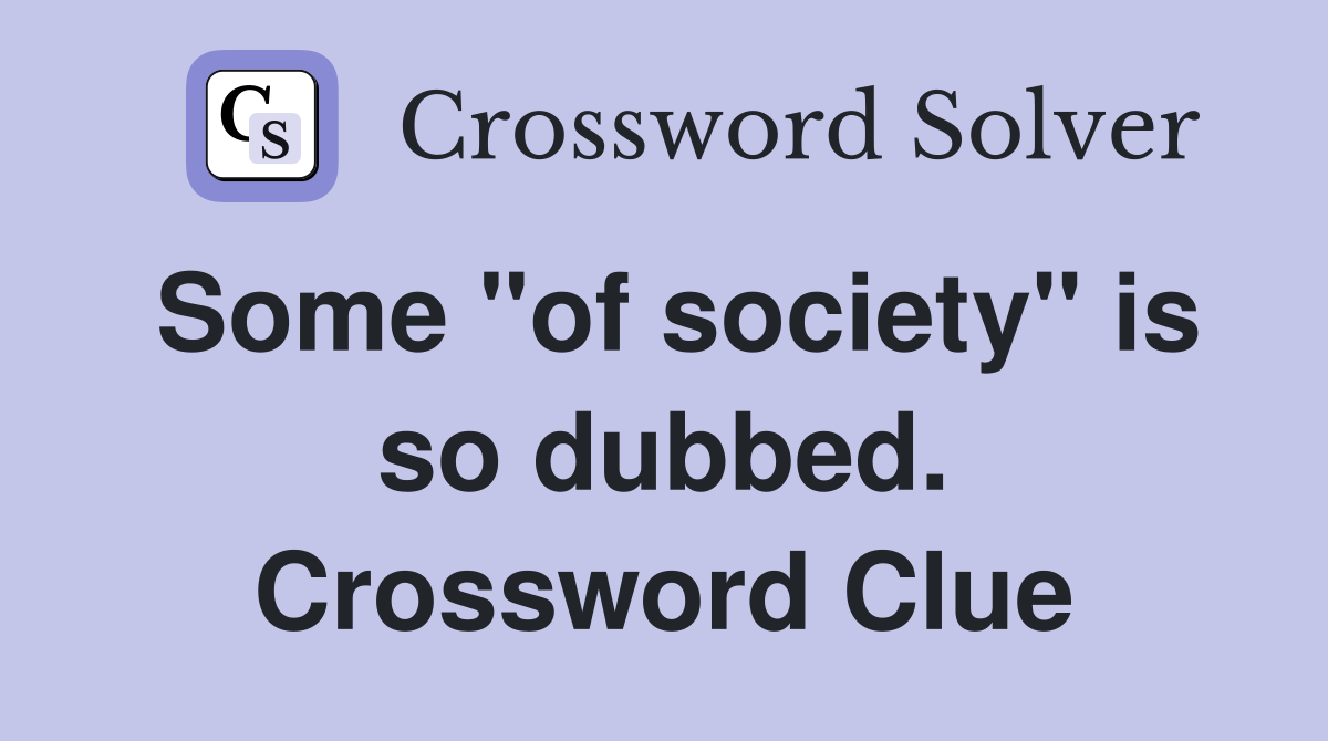Some "of society" is so dubbed. Crossword Clue