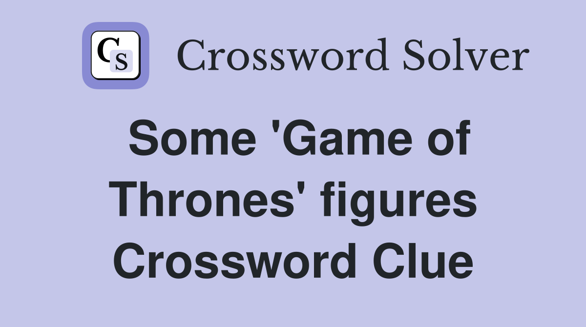 Some 'Game of Thrones' figures Crossword Clue
