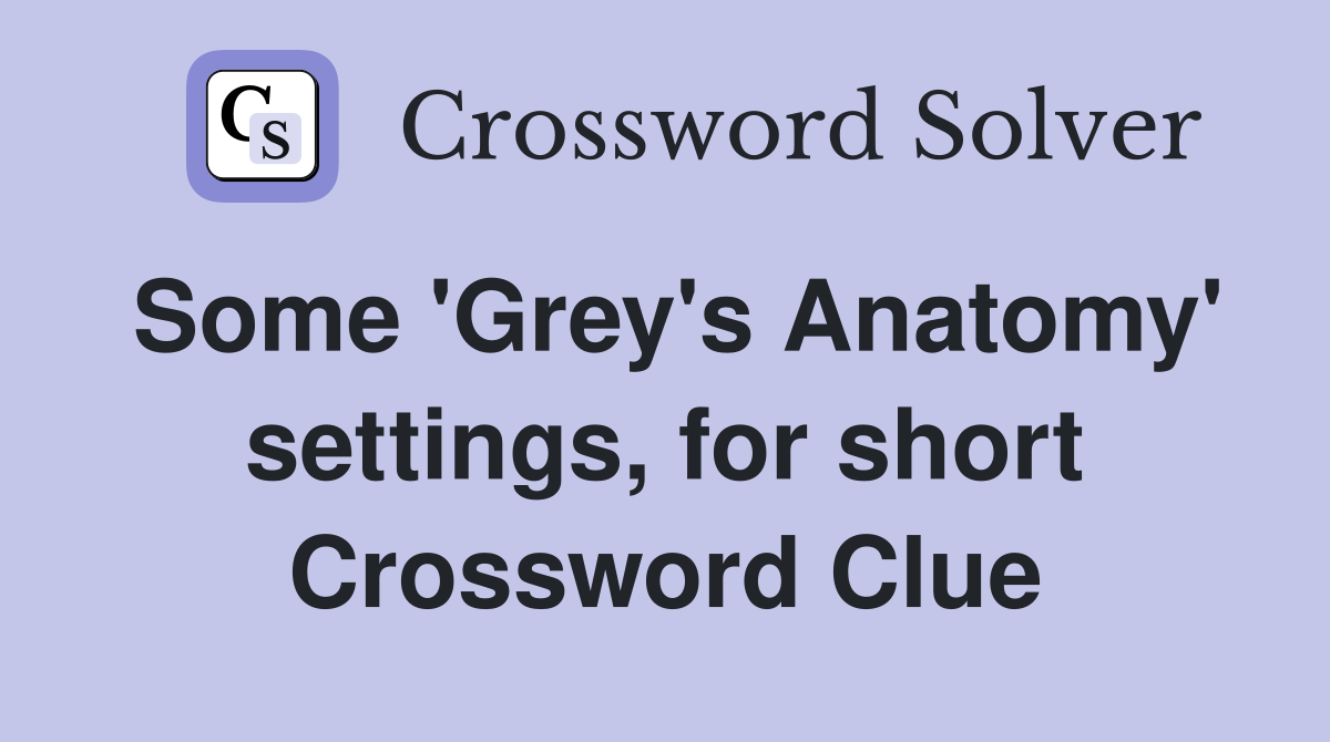 Some 'Grey's Anatomy' settings, for short Crossword Clue