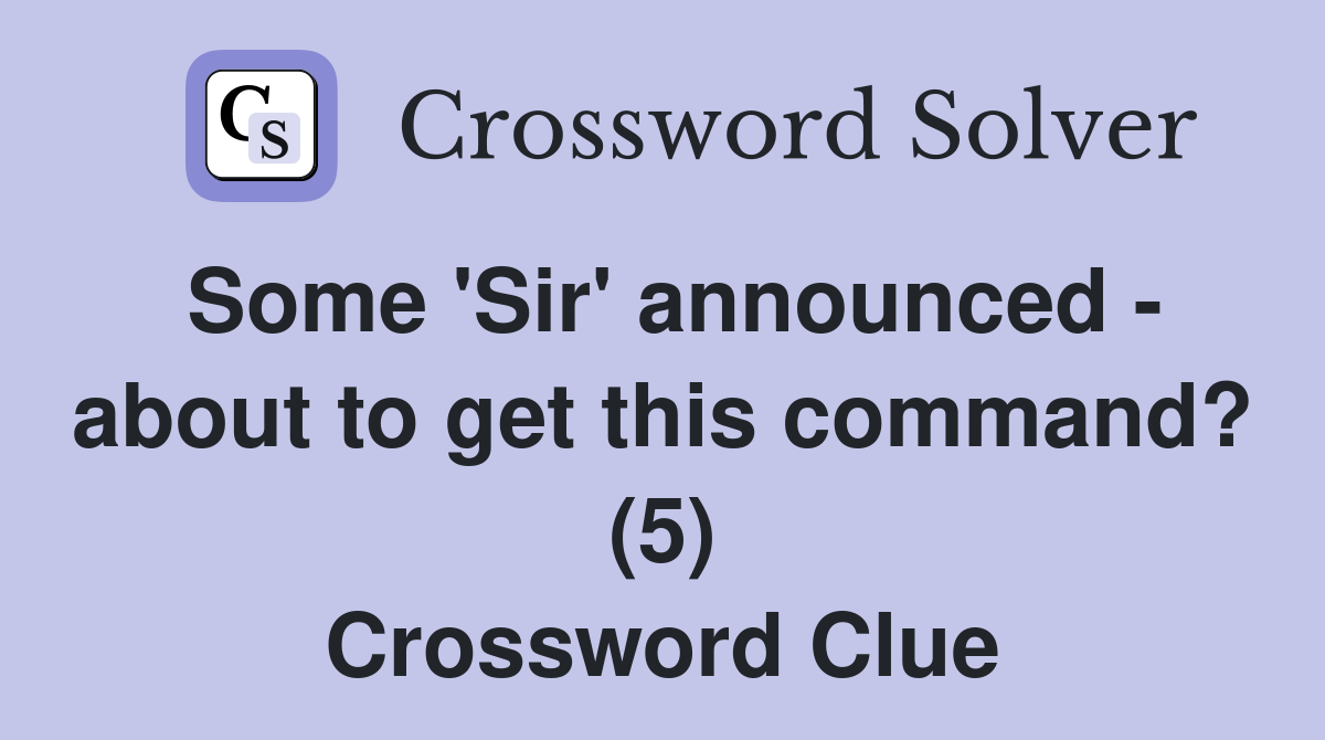 Some 'Sir' announced - about to get this command? (5) Crossword Clue