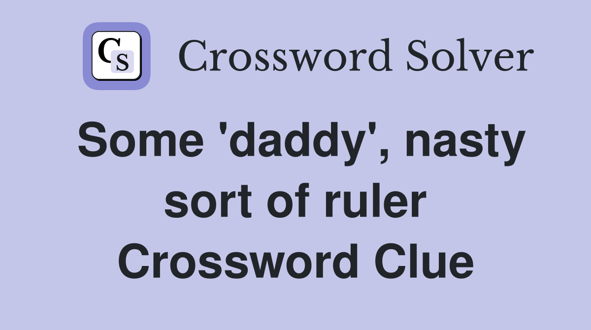 Some 'daddy', nasty sort of ruler Crossword Clue
