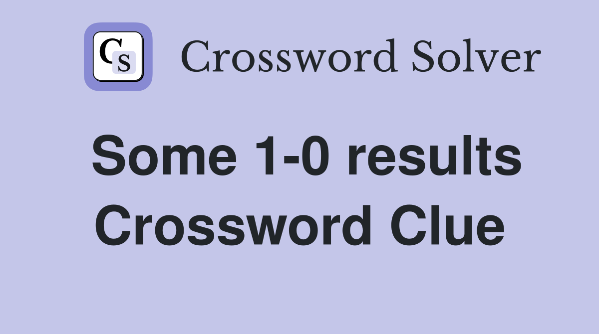 Some 1-0 results Crossword Clue