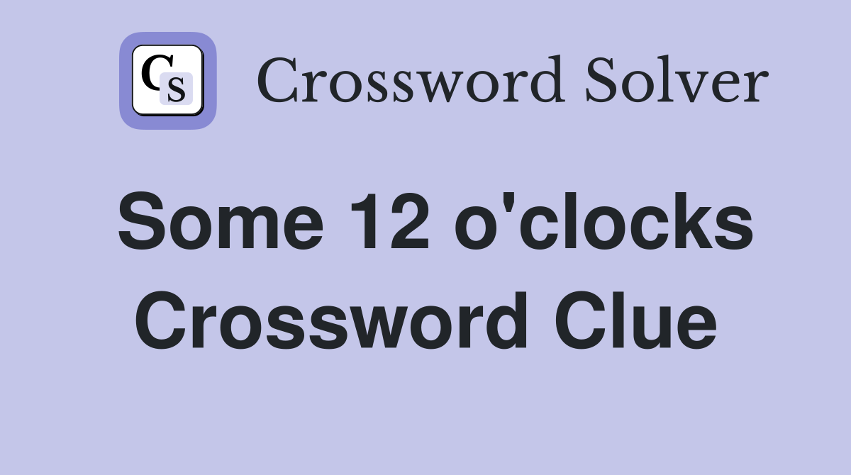 Some 12 o'clocks Crossword Clue