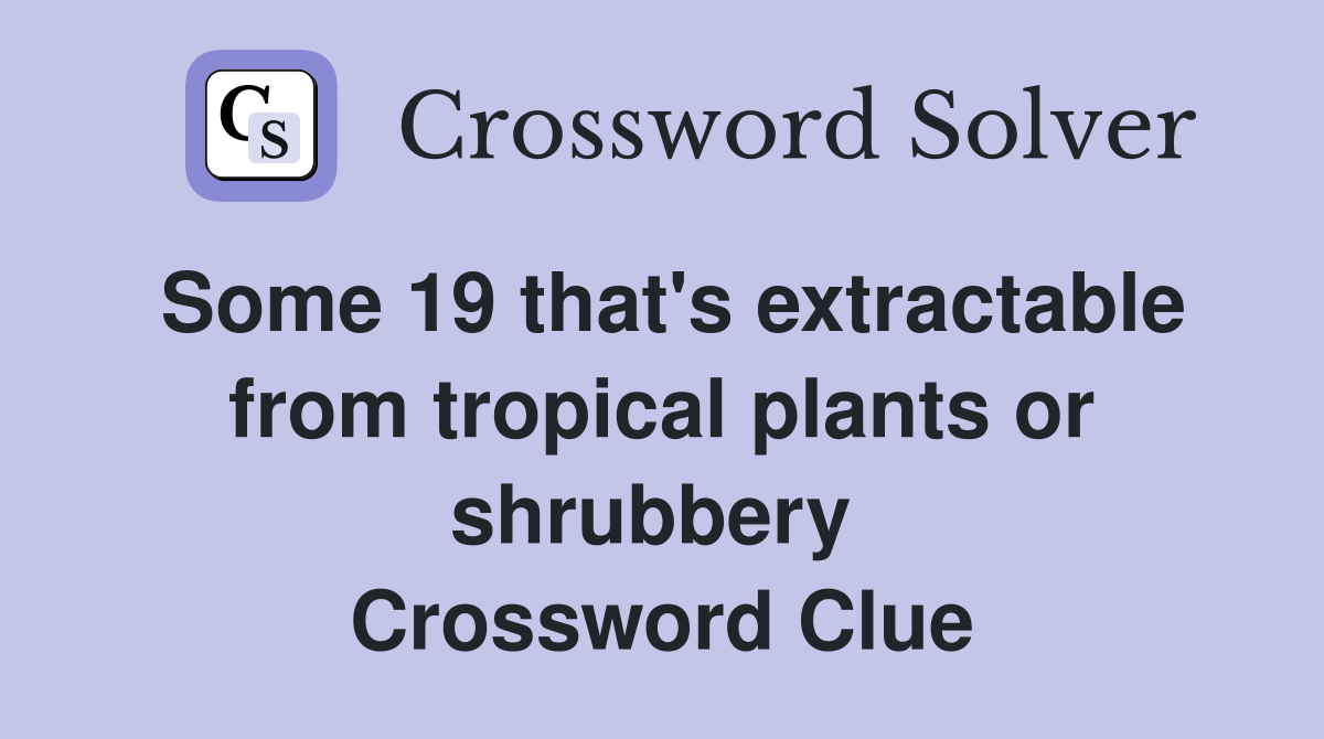 Some 19 that's extractable from tropical plants or shrubbery  Crossword Clue