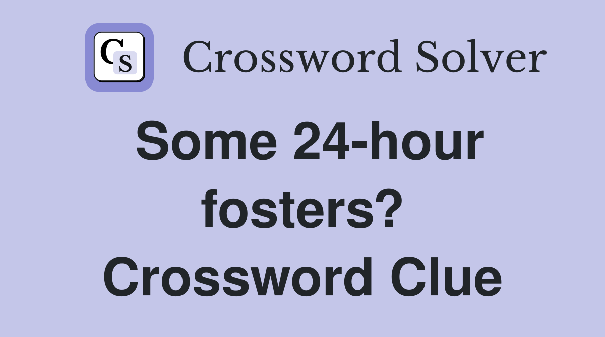 Some 24-hour fosters? Crossword Clue