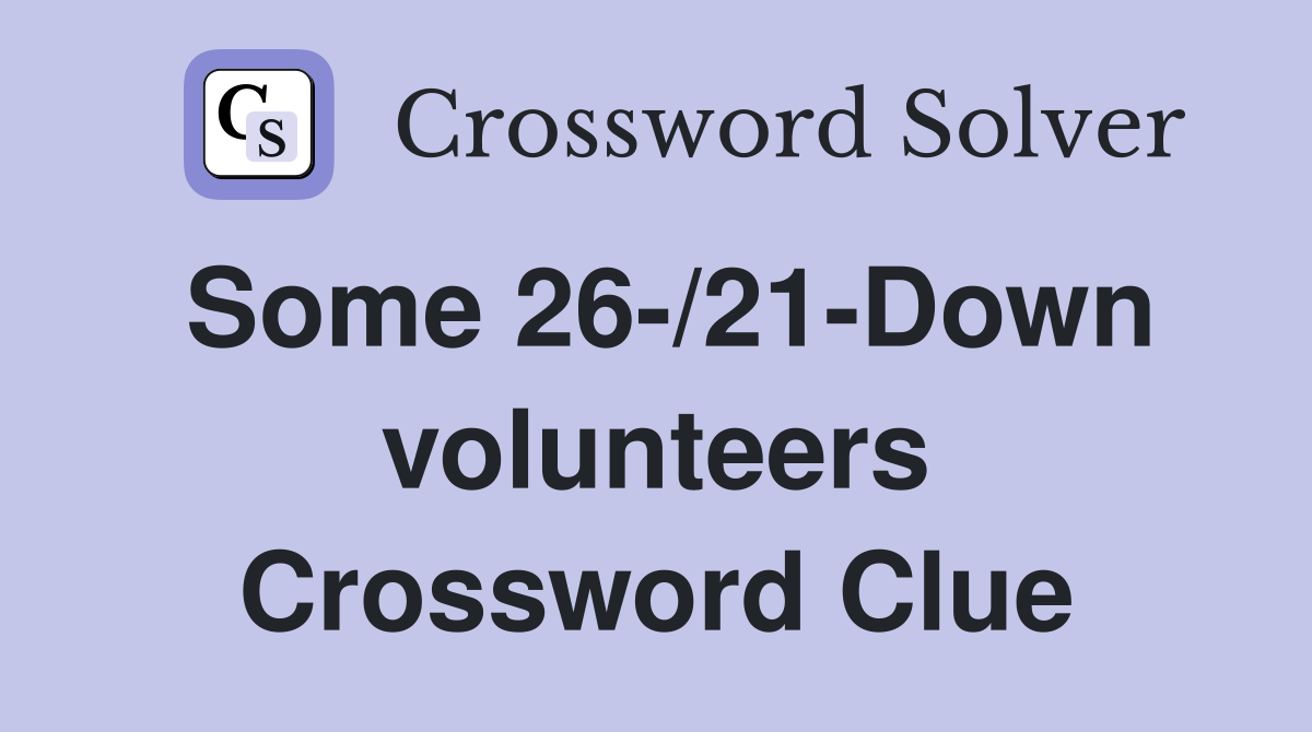 Some 26-/21-Down volunteers Crossword Clue