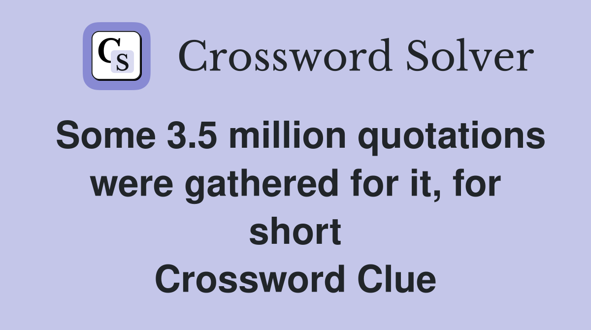 Some 3.5 million quotations were gathered for it, for short Crossword Clue