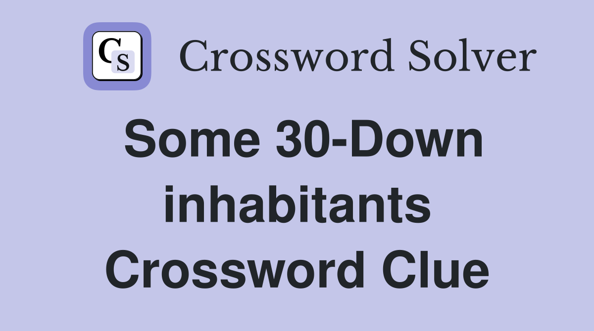 Some 30-Down inhabitants Crossword Clue
