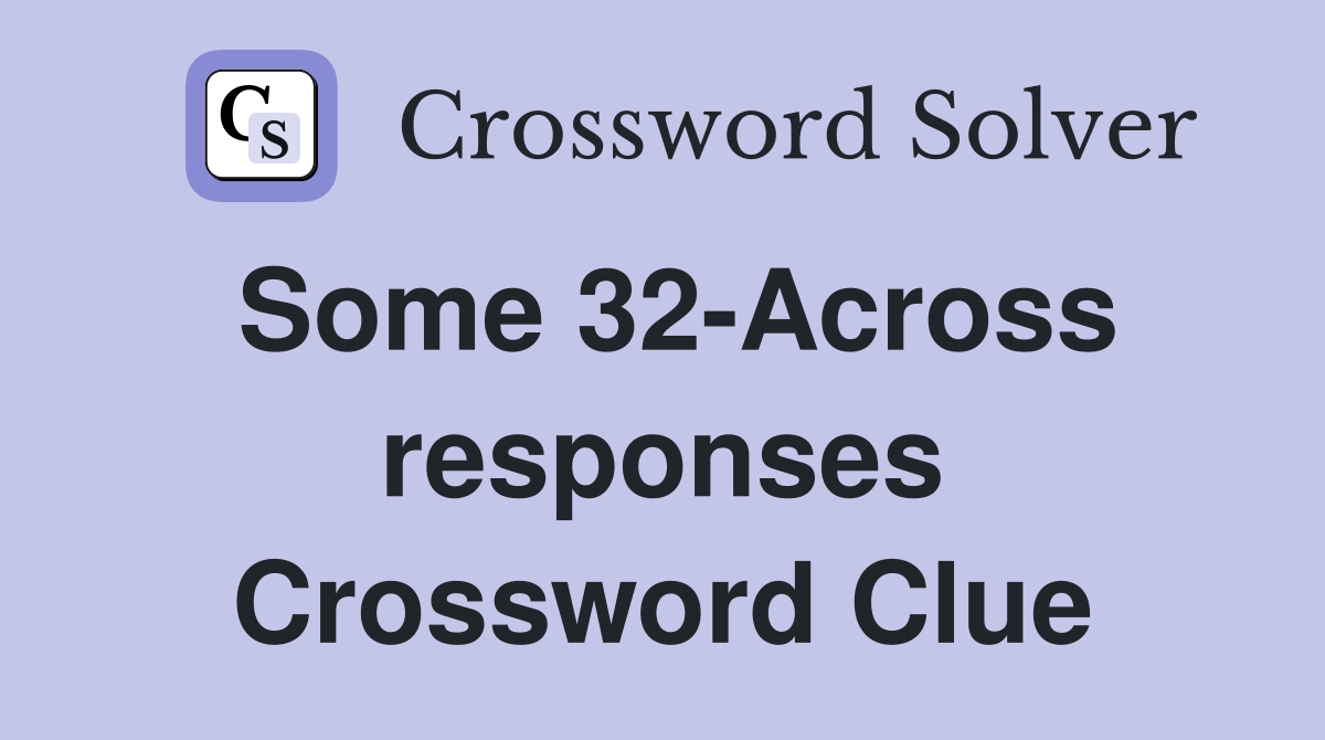 Some 32-Across responses Crossword Clue