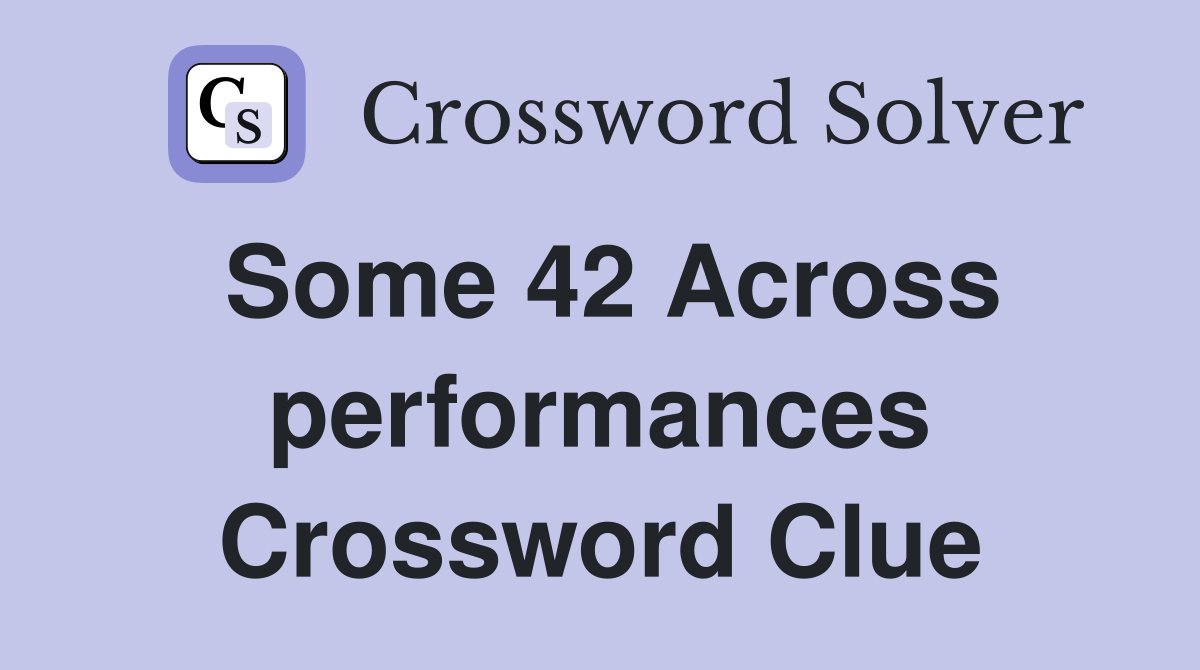 Some 42 Across performances Crossword Clue