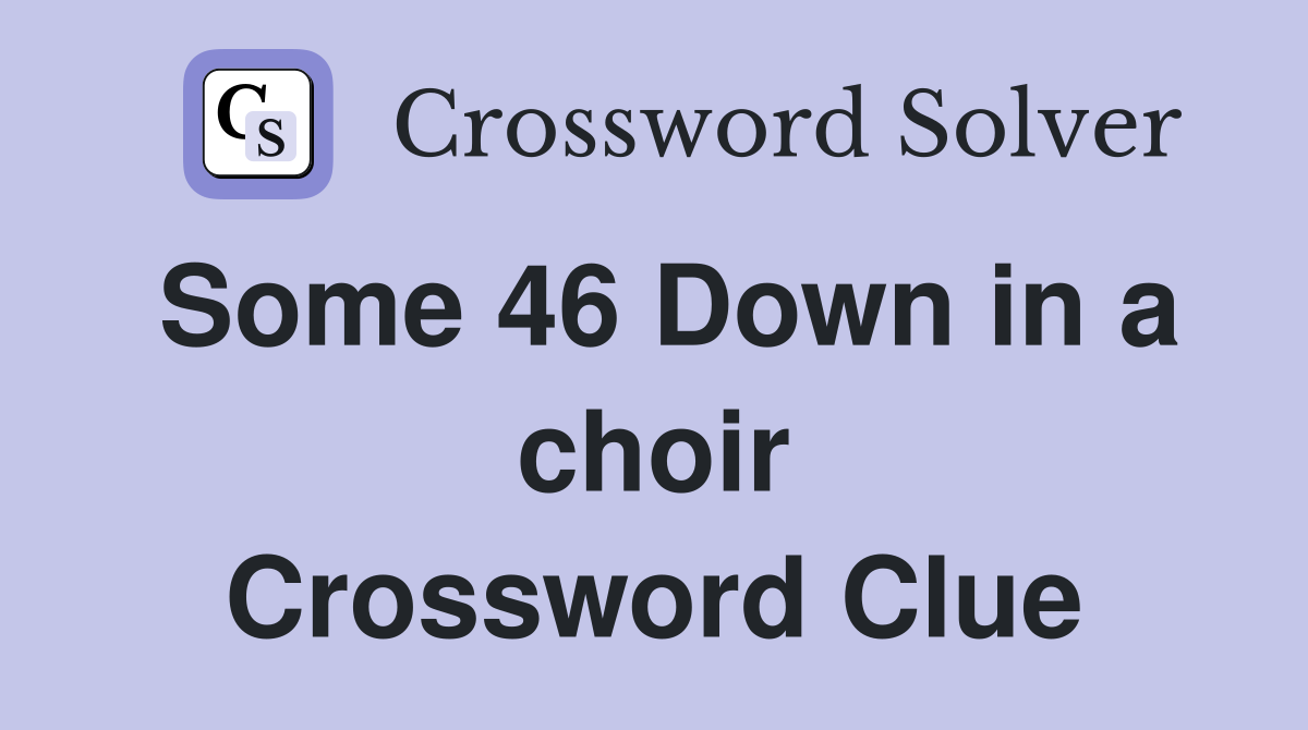 Some 46 Down in a choir Crossword Clue