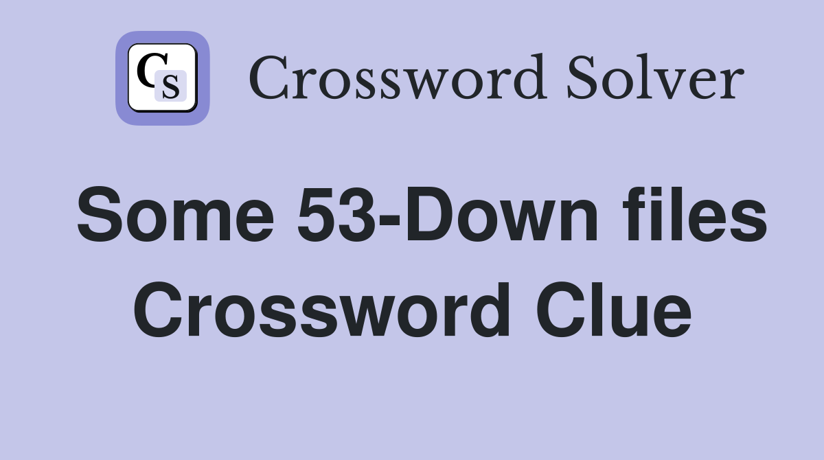Some 53-Down files Crossword Clue
