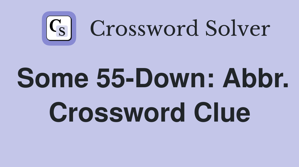 Some 55-Down: Abbr. Crossword Clue