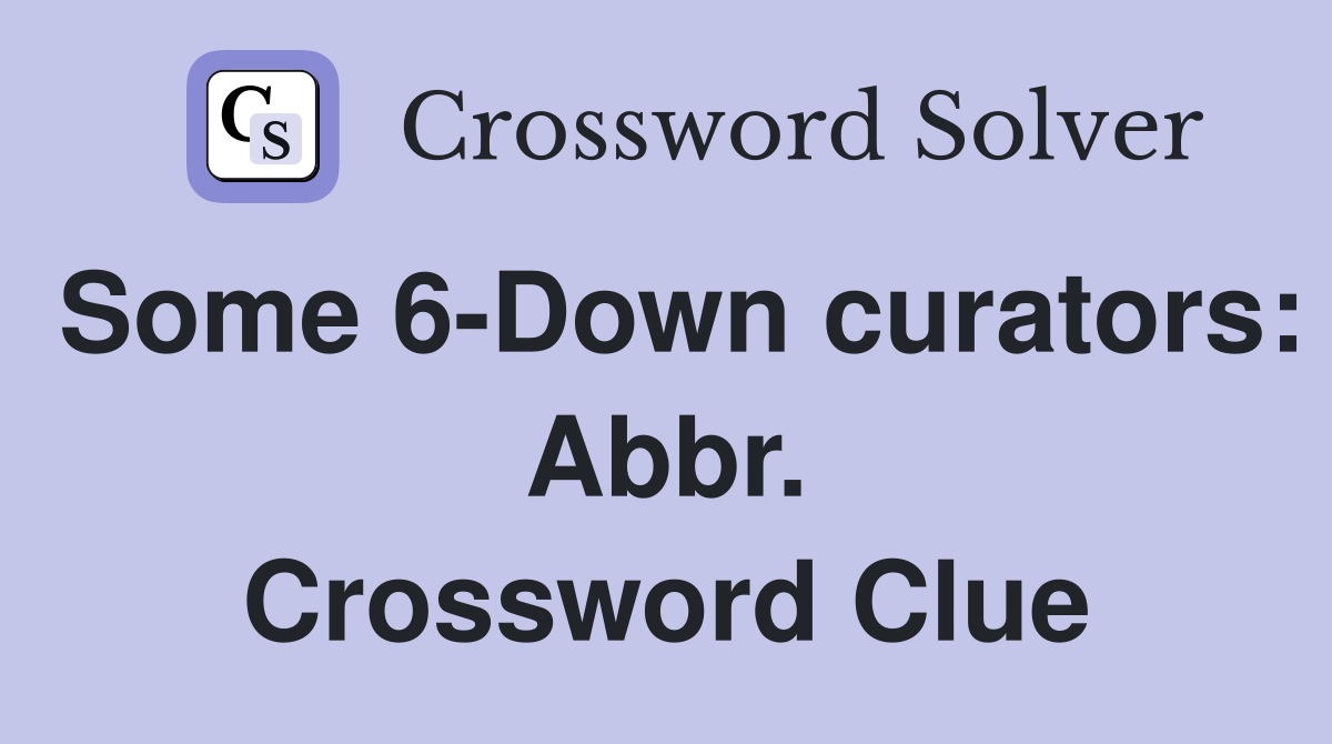 Some 6-Down curators: Abbr. Crossword Clue
