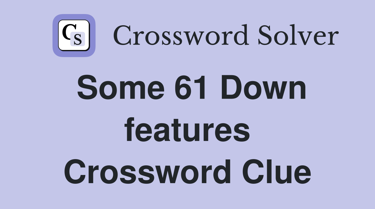 Some 61 Down features Crossword Clue