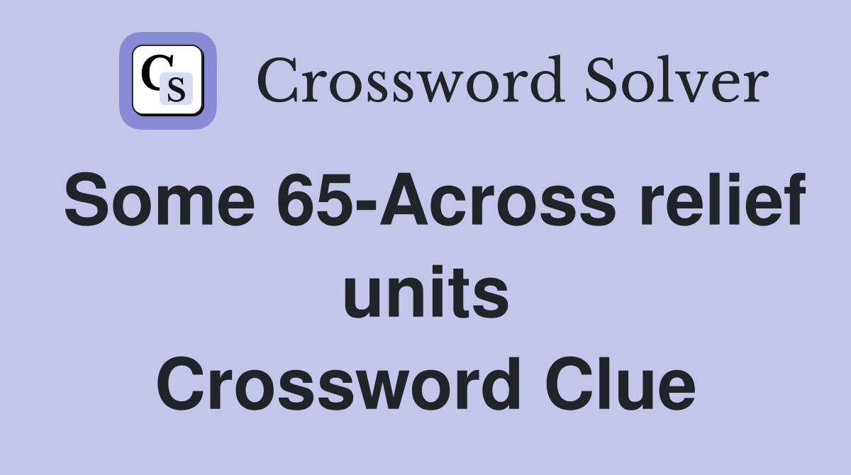 Some 65-Across relief units Crossword Clue