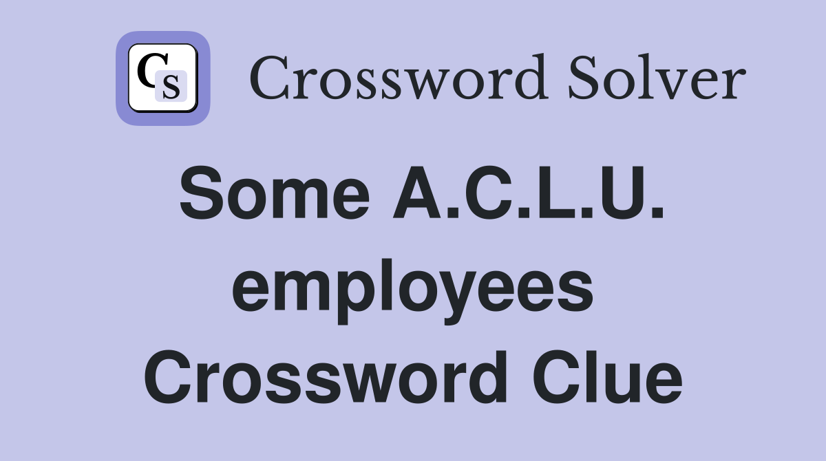 Some A.C.L.U. employees Crossword Clue