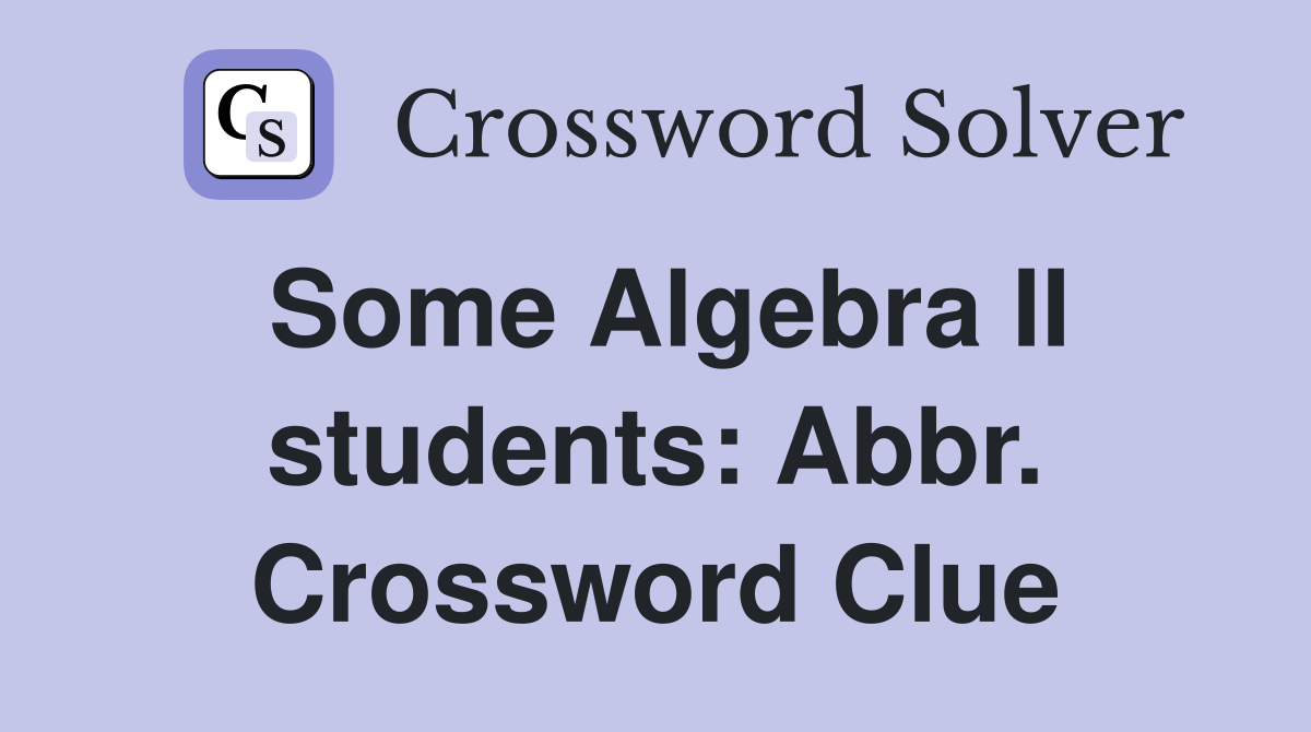 Some Algebra II students: Abbr. Crossword Clue