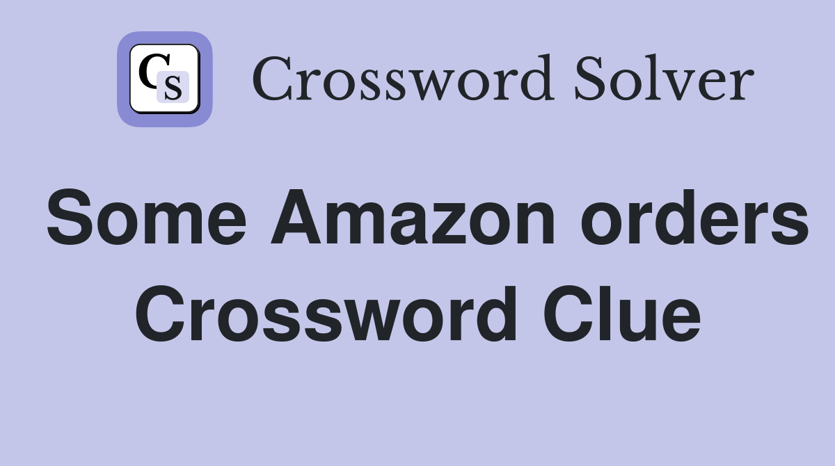 Some Amazon orders Crossword Clue