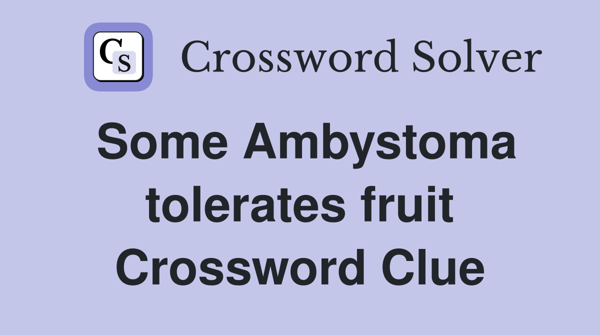 Some Ambystoma tolerates fruit Crossword Clue