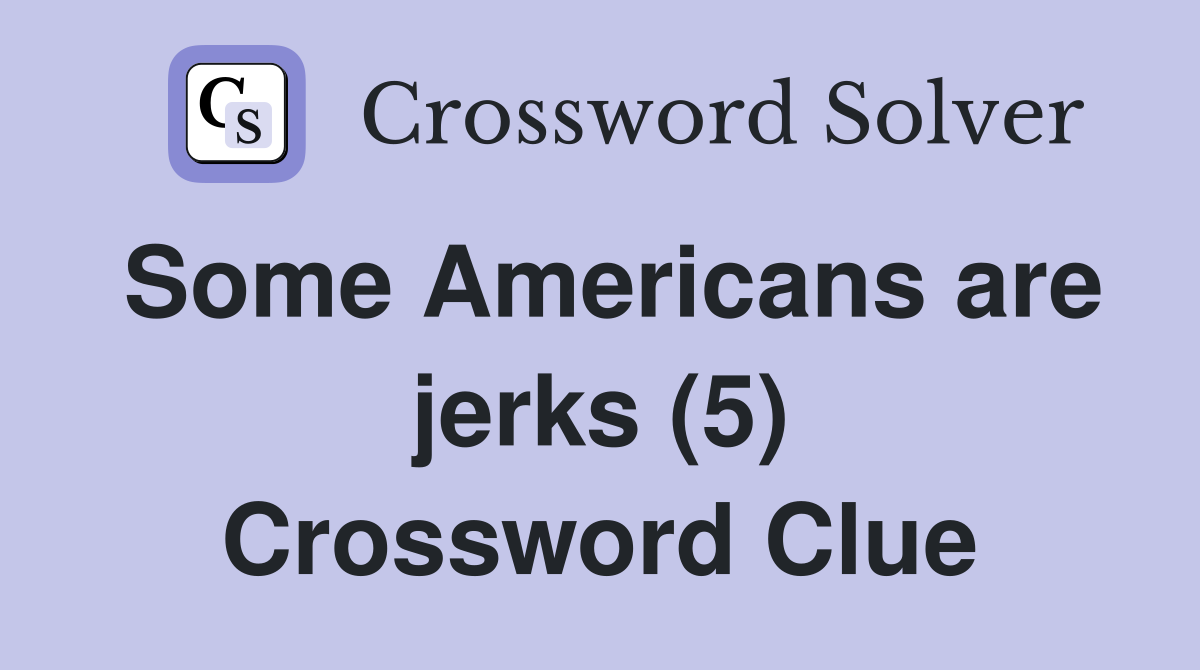 Some Americans are jerks (5) Crossword Clue