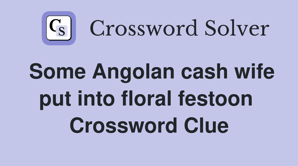 Some Angolan cash wife put into floral festoon  Crossword Clue