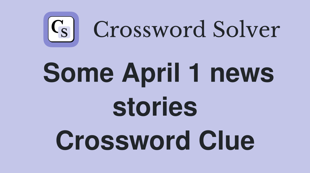 Some April 1 news stories Crossword Clue