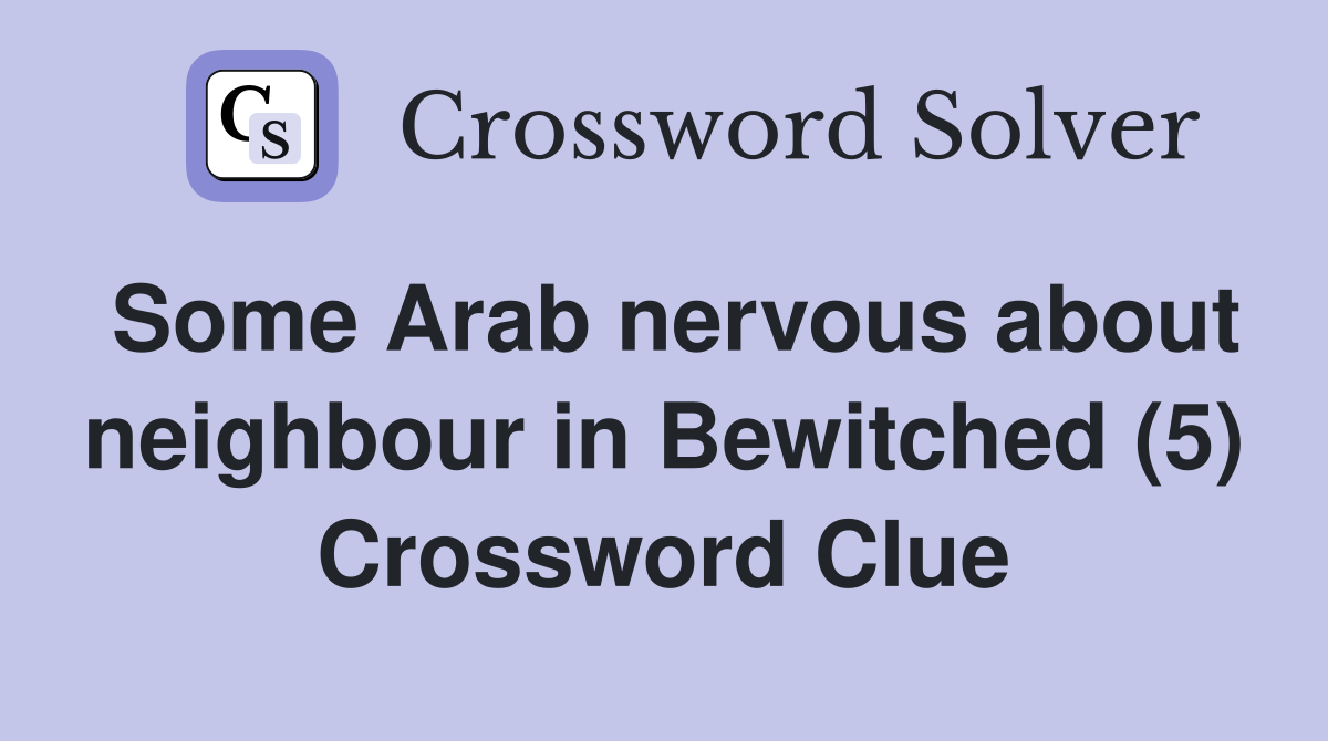 Some Arab nervous about neighbour in Bewitched (5) Crossword Clue