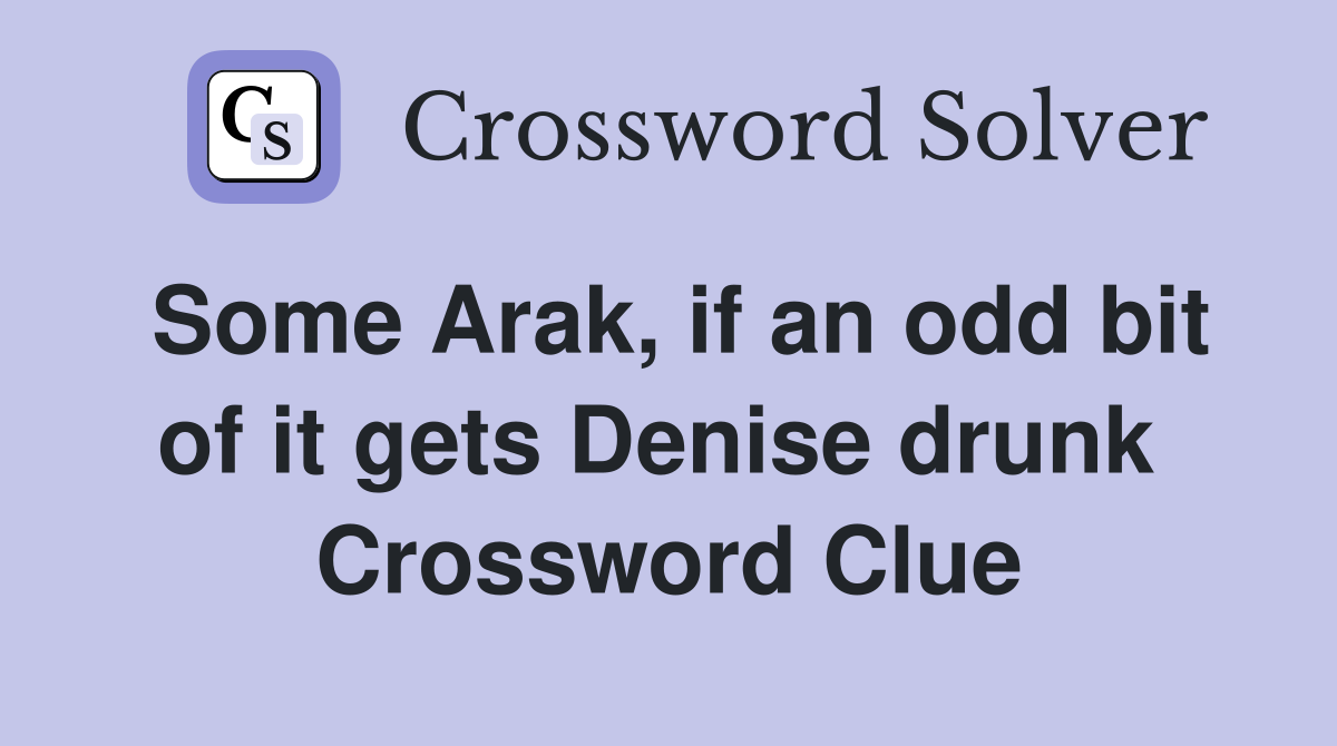 Some Arak, if an odd bit of it gets Denise drunk  Crossword Clue