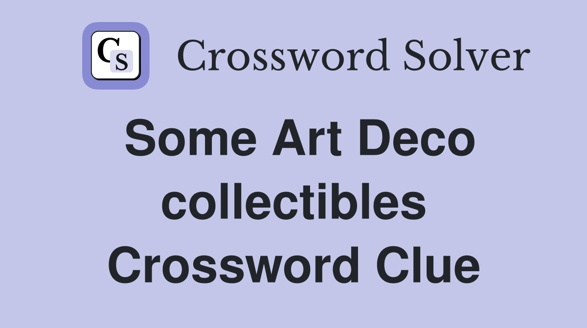 Some Art Deco collectibles Crossword Clue