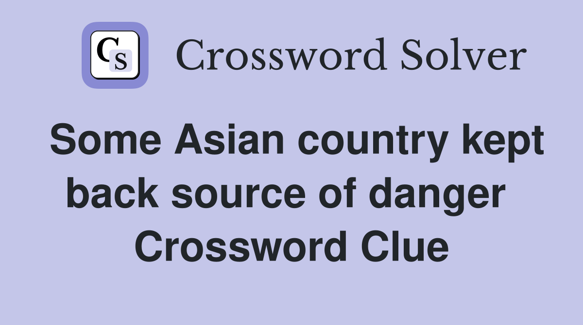 Some Asian country kept back source of danger  Crossword Clue