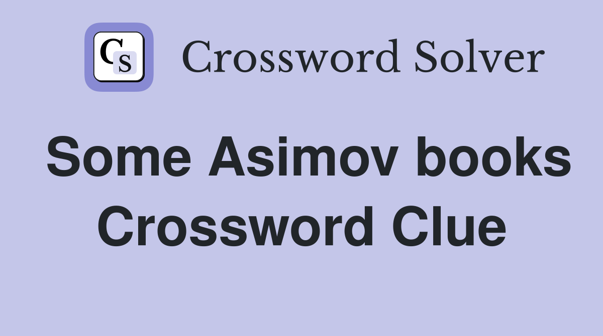 Some Asimov books Crossword Clue