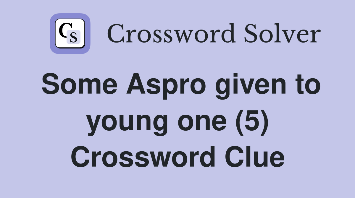 Some Aspro given to young one (5) Crossword Clue