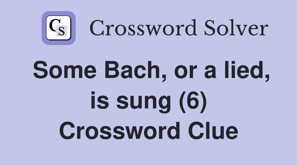 Some Bach, or a lied, is sung (6) Crossword Clue