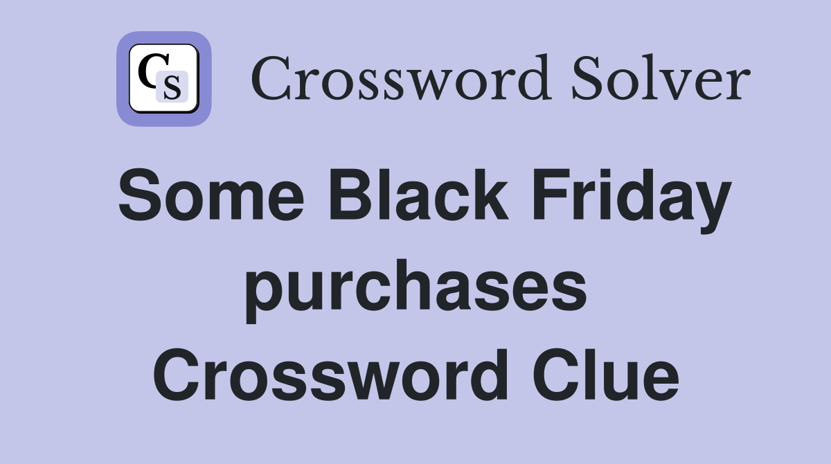 Some Black Friday purchases Crossword Clue