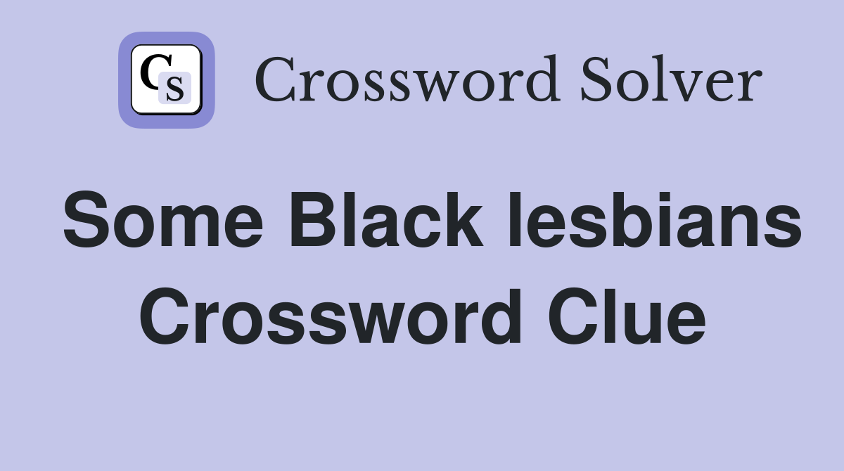 Some Black lesbians Crossword Clue