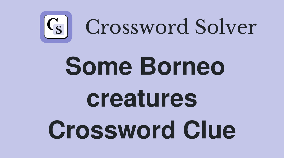 Some Borneo creatures Crossword Clue