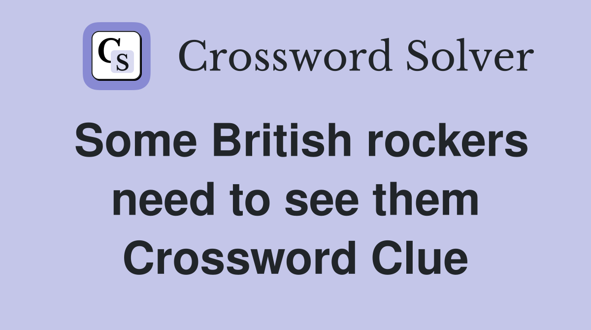 Some British rockers need to see them Crossword Clue