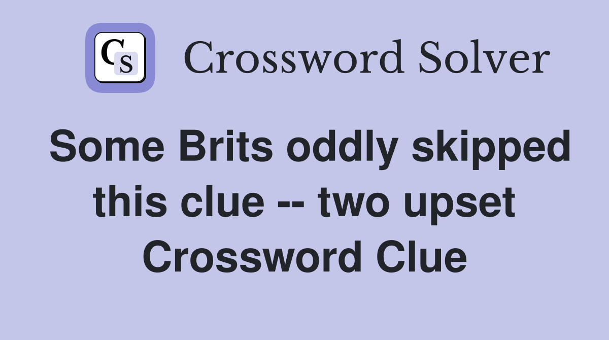 Some Brits oddly skipped this clue -- two upset Crossword Clue