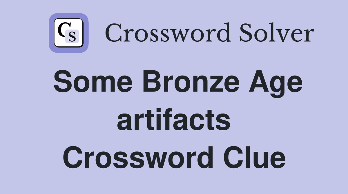 Some Bronze Age artifacts Crossword Clue