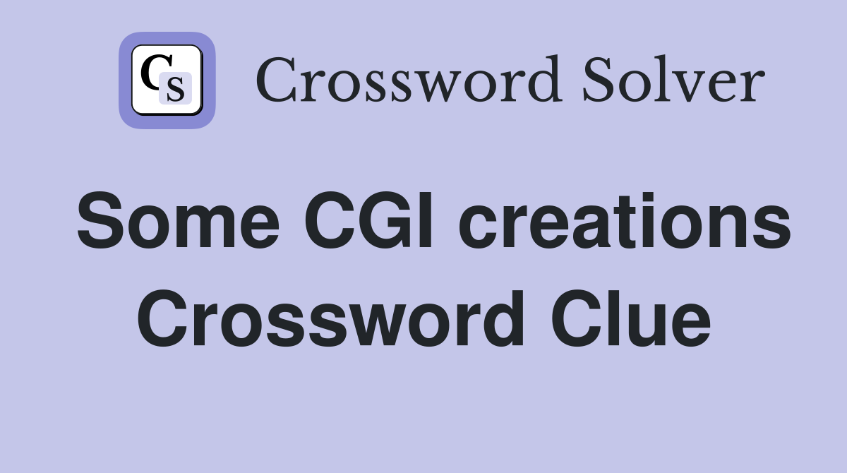 Some CGI creations Crossword Clue