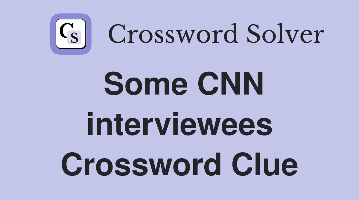 Some CNN interviewees Crossword Clue