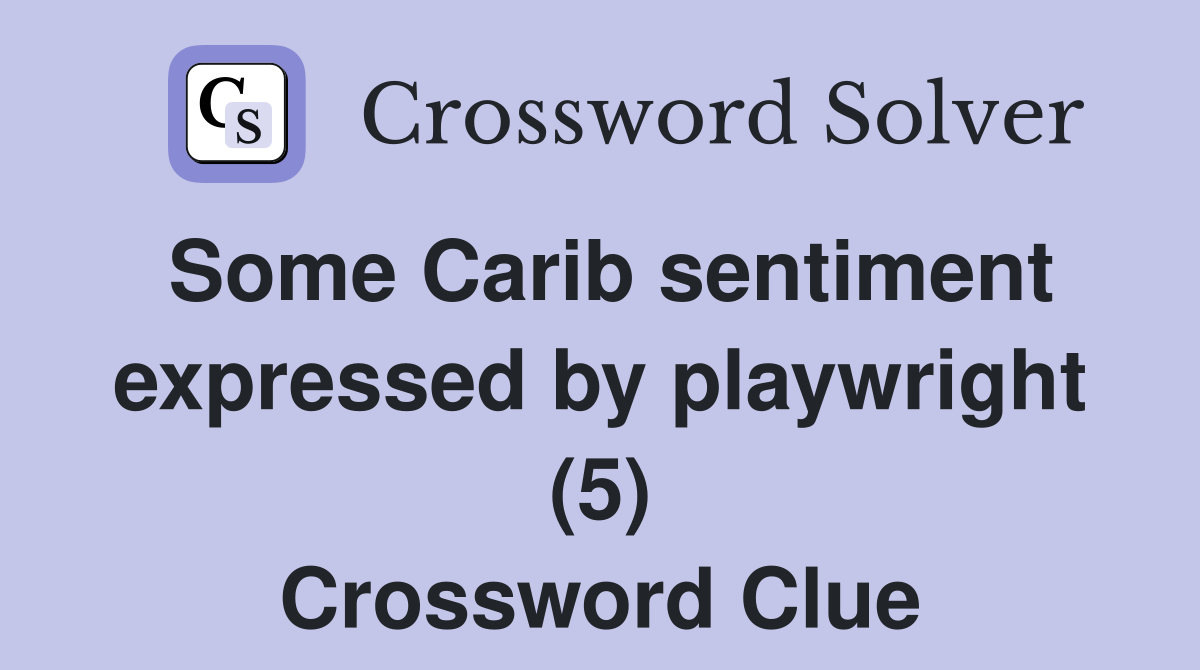 Some Carib sentiment expressed by playwright (5) Crossword Clue