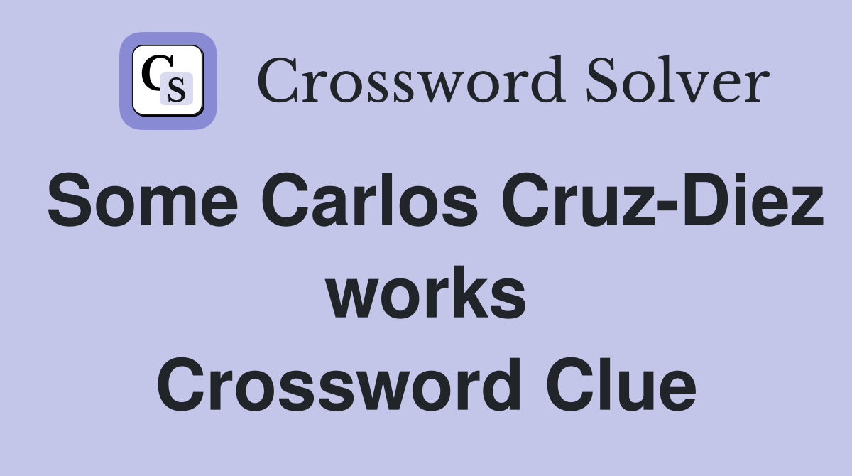 Some Carlos Cruz-Diez works Crossword Clue
