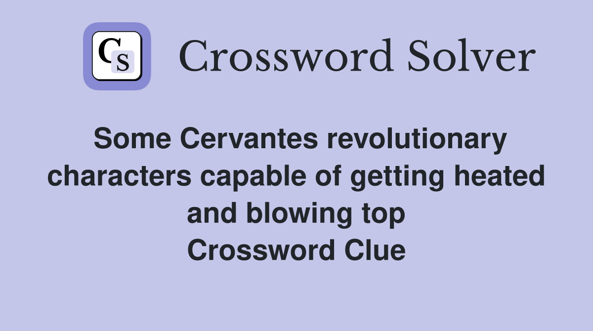Some Cervantes revolutionary characters capable of getting heated and blowing top Crossword Clue