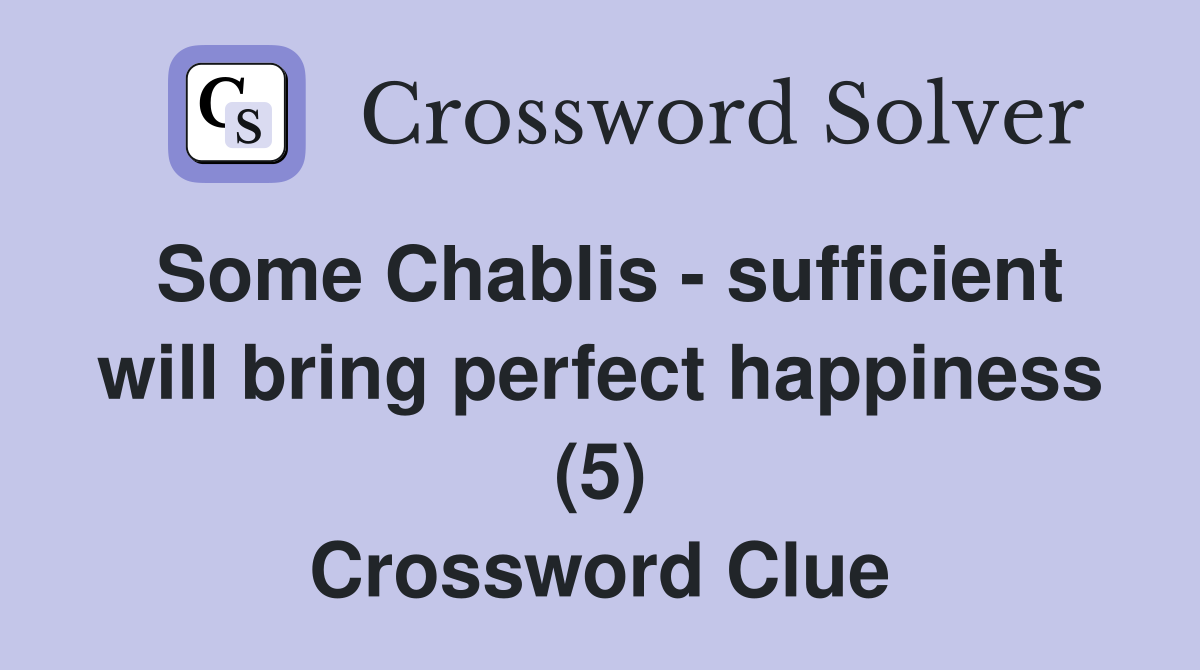 Some Chablis - sufficient will bring perfect happiness (5) Crossword Clue