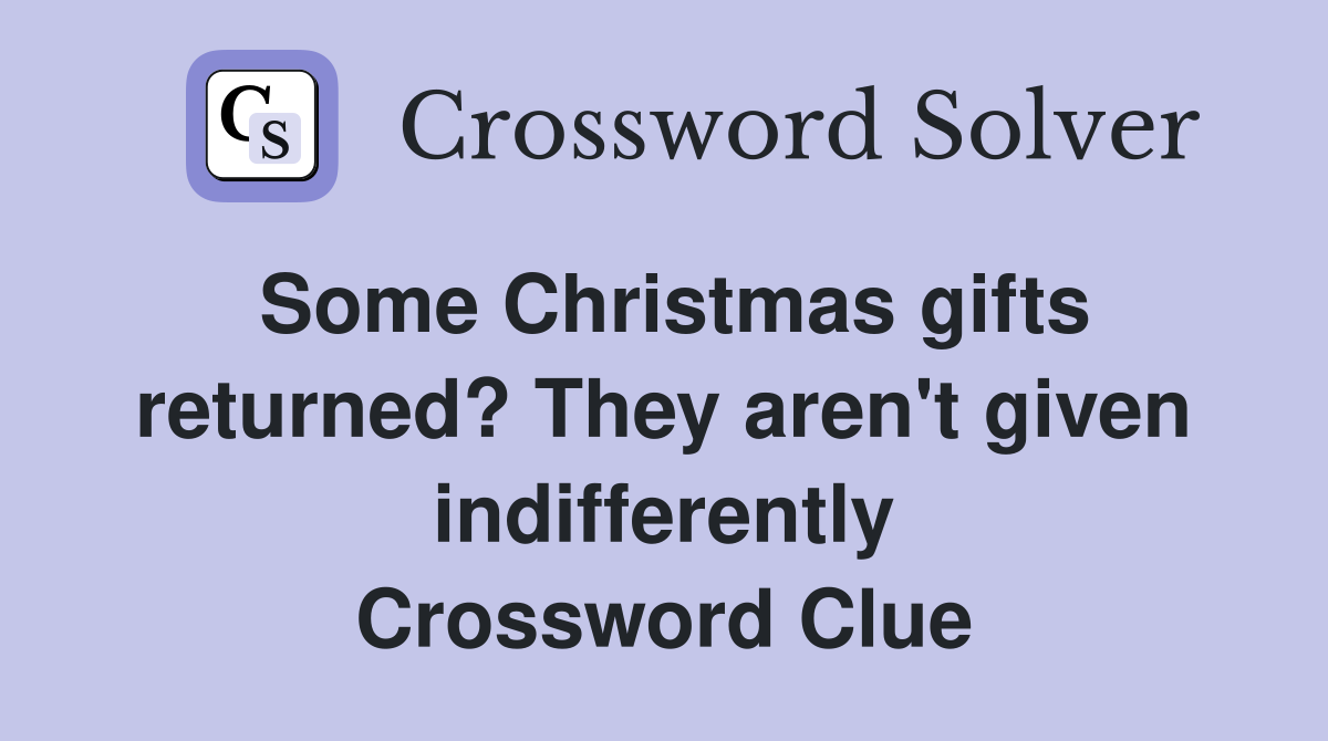 Some Christmas gifts returned? They aren't given indifferently Crossword Clue