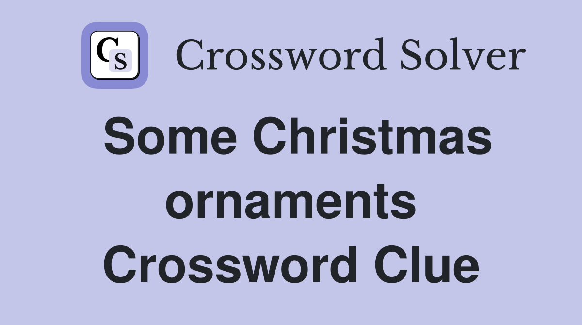 Some Christmas ornaments Crossword Clue