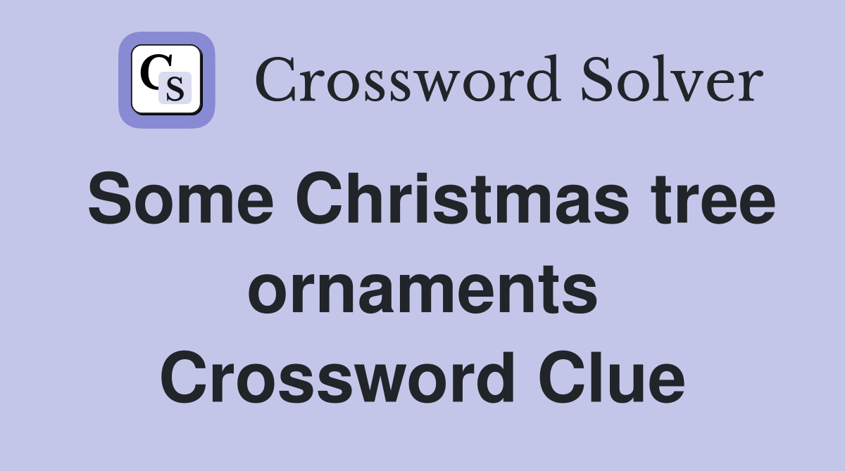 Some Christmas tree ornaments Crossword Clue