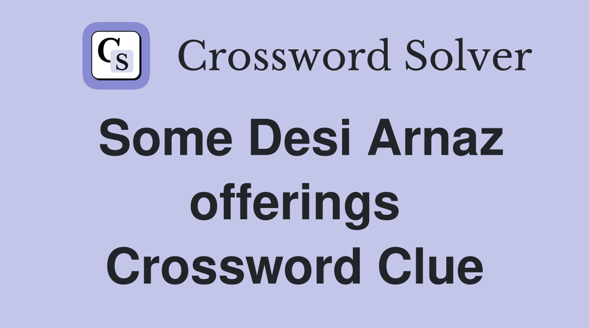 Some Desi Arnaz offerings Crossword Clue